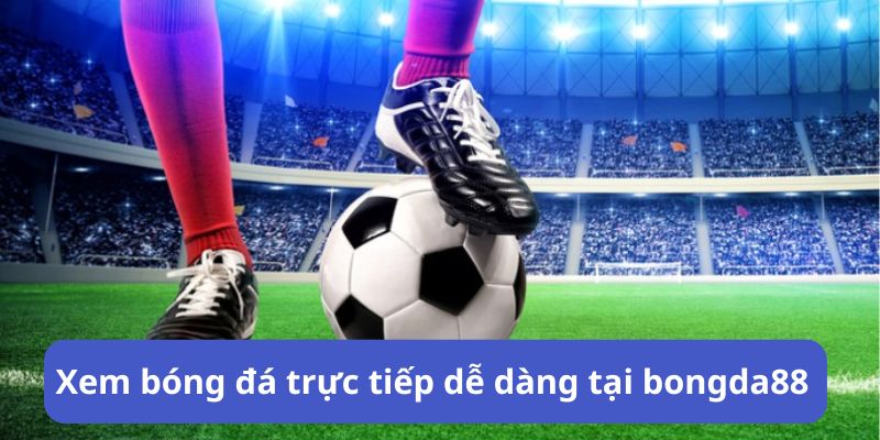 Xem bóng đá trực tiếp dễ dàng tại bongda88